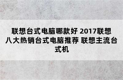 联想台式电脑哪款好 2017联想八大热销台式电脑推荐 联想主流台式机